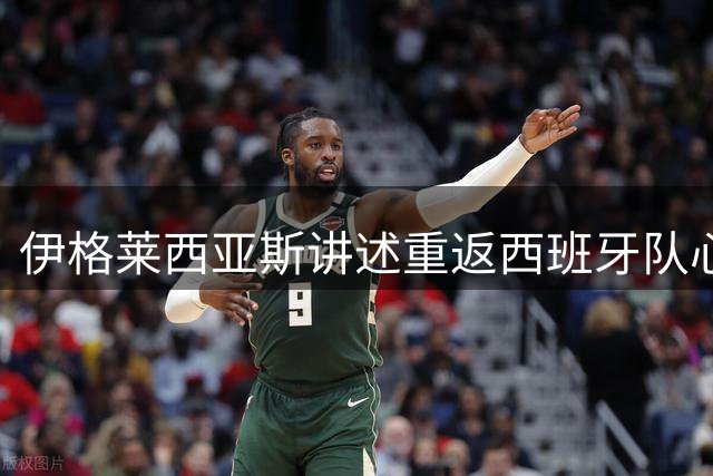 伊格莱西亚斯讲述重返西班牙队心路历程