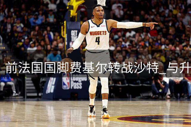 前法国国脚费基尔转战沙特 与升班马艾卜哈签两年合约