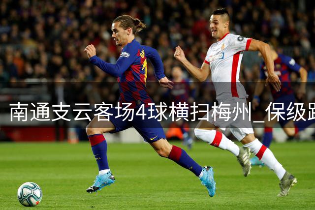 南通支云客场4球横扫梅州 保级路上关键三分到手