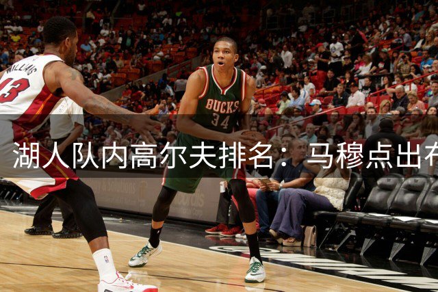 湖人队内高尔夫排名：马穆点出布朗尼，期待三人对决