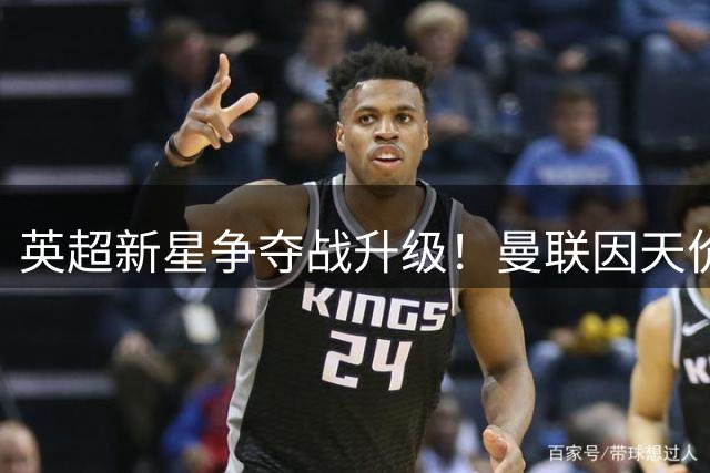 英超新星争夺战升级！曼联因天价转会费放弃斯科特