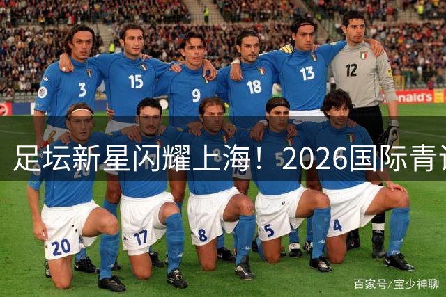 足坛新星闪耀上海！2026国际青训豪门对决开启售票