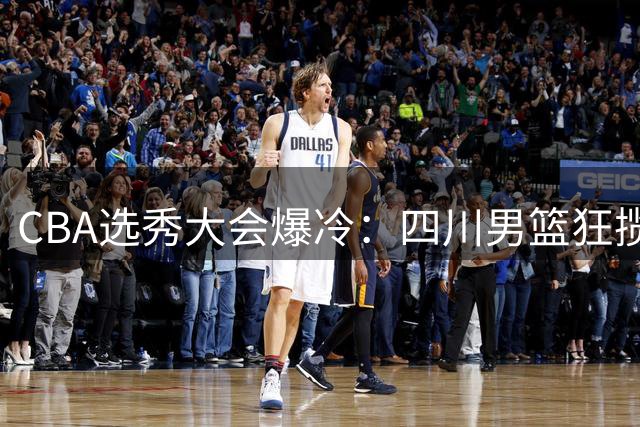 CBA选秀大会爆冷：四川男篮狂揽4名新秀创纪录